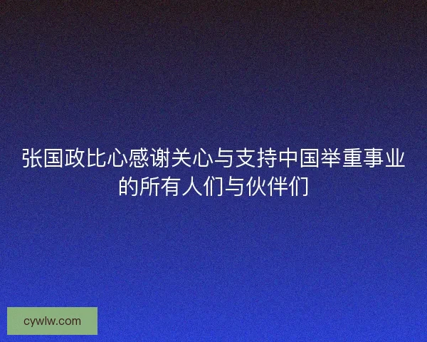 张国政比心感谢关心与支持中国举重事业的所有人们与伙伴们