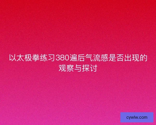 以太极拳练习380遍后气流感是否出现的观察与探讨